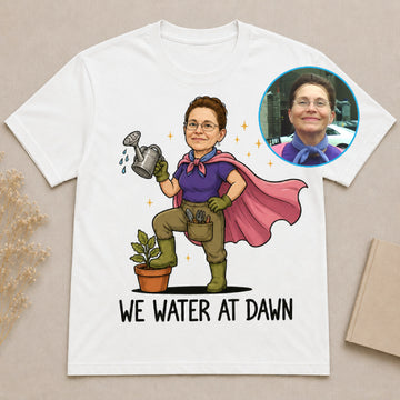 We Water at Dawn - Funny Gardening Custom T-shirt